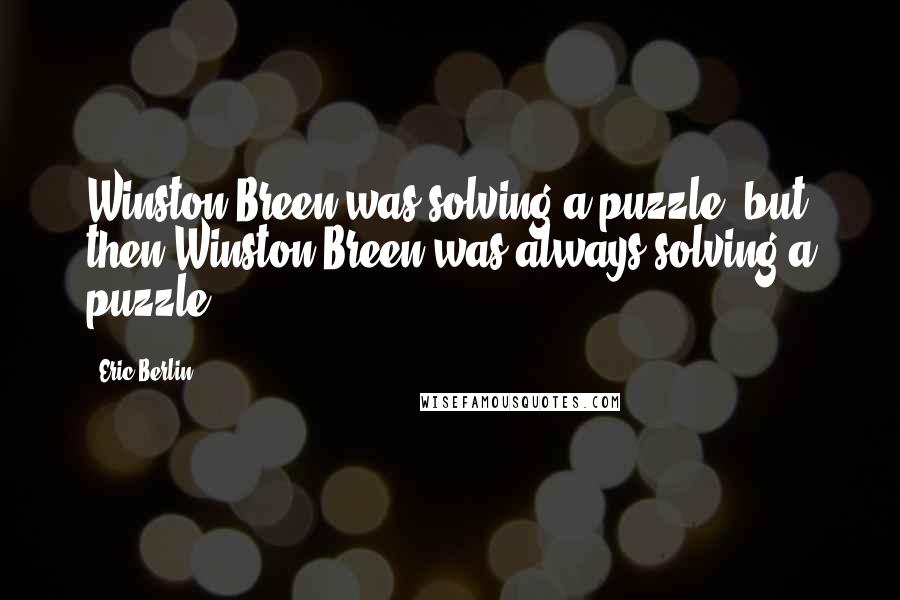 Eric Berlin Quotes: Winston Breen was solving a puzzle, but then Winston Breen was always solving a puzzle.