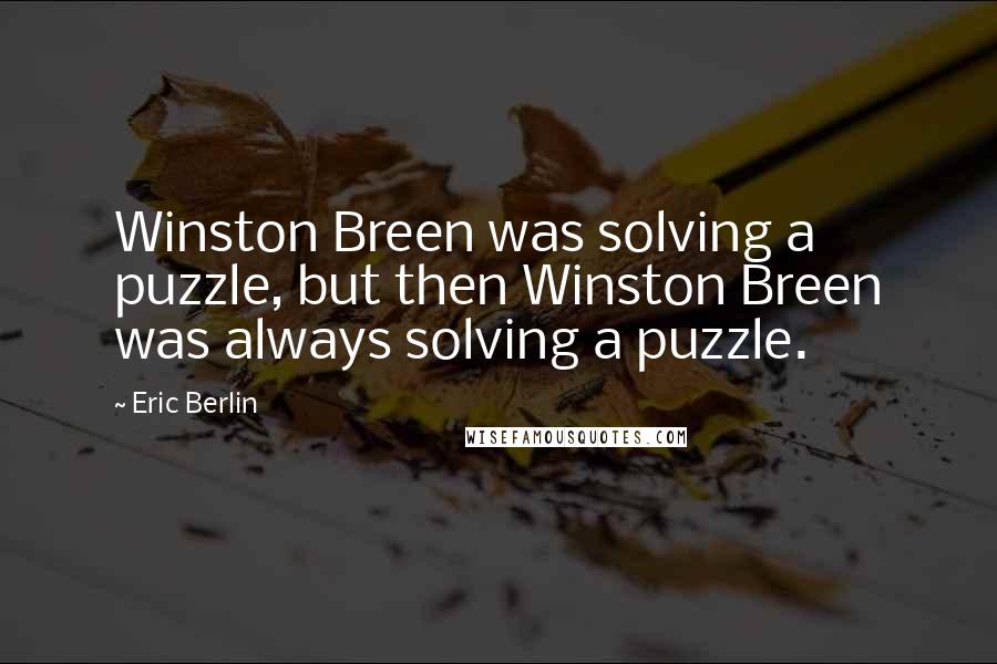Eric Berlin Quotes: Winston Breen was solving a puzzle, but then Winston Breen was always solving a puzzle.