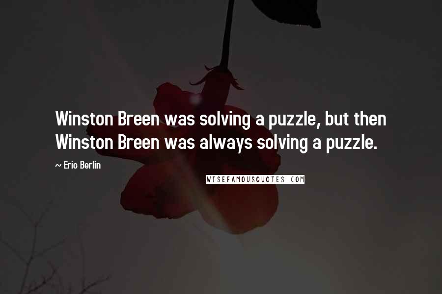 Eric Berlin Quotes: Winston Breen was solving a puzzle, but then Winston Breen was always solving a puzzle.