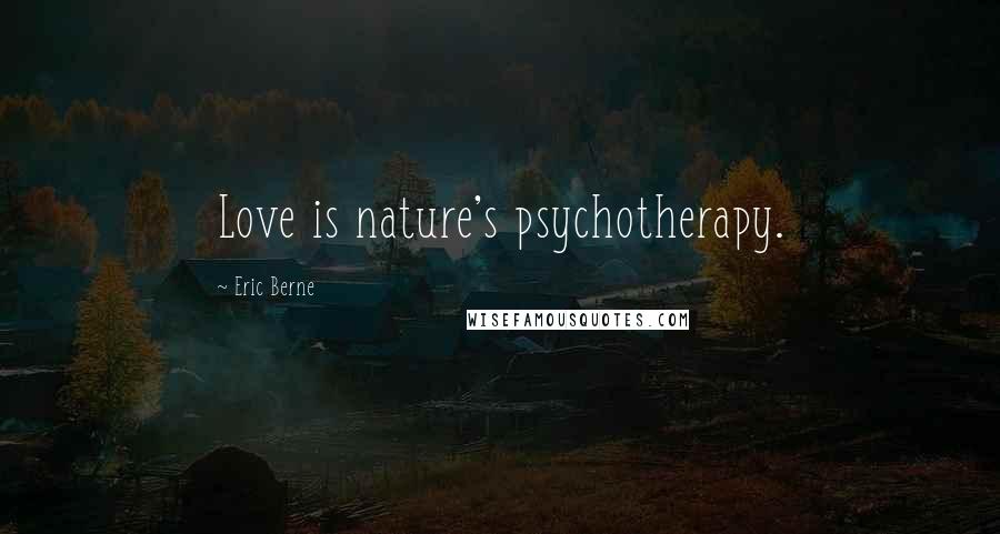 Eric Berne Quotes: Love is nature's psychotherapy.