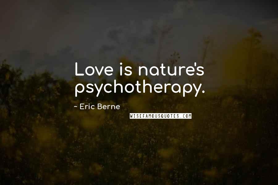 Eric Berne Quotes: Love is nature's psychotherapy.