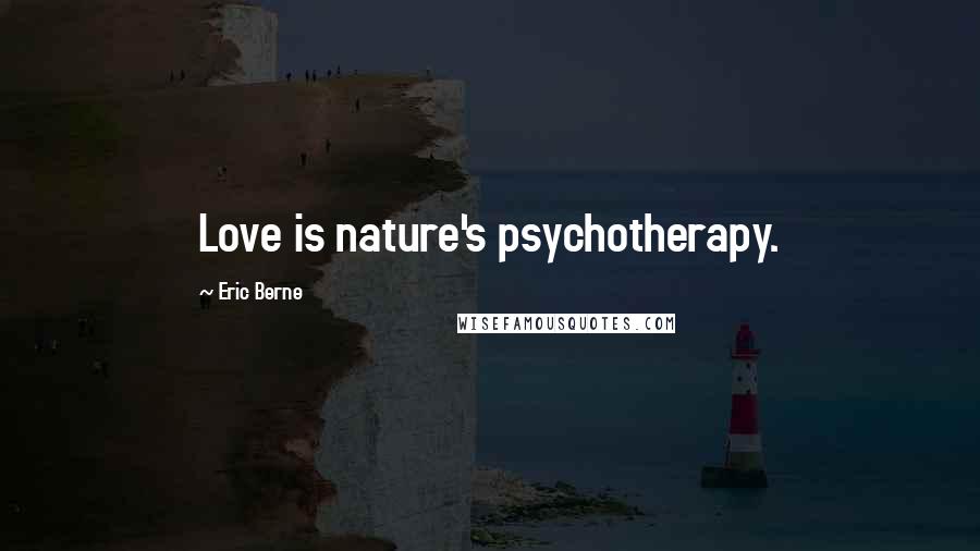 Eric Berne Quotes: Love is nature's psychotherapy.