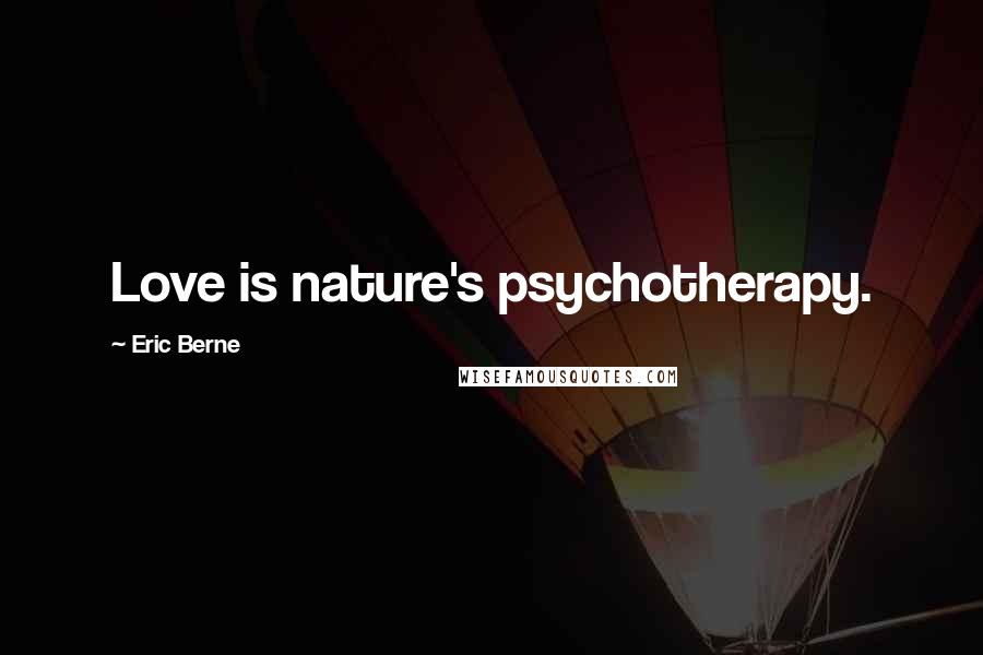 Eric Berne Quotes: Love is nature's psychotherapy.