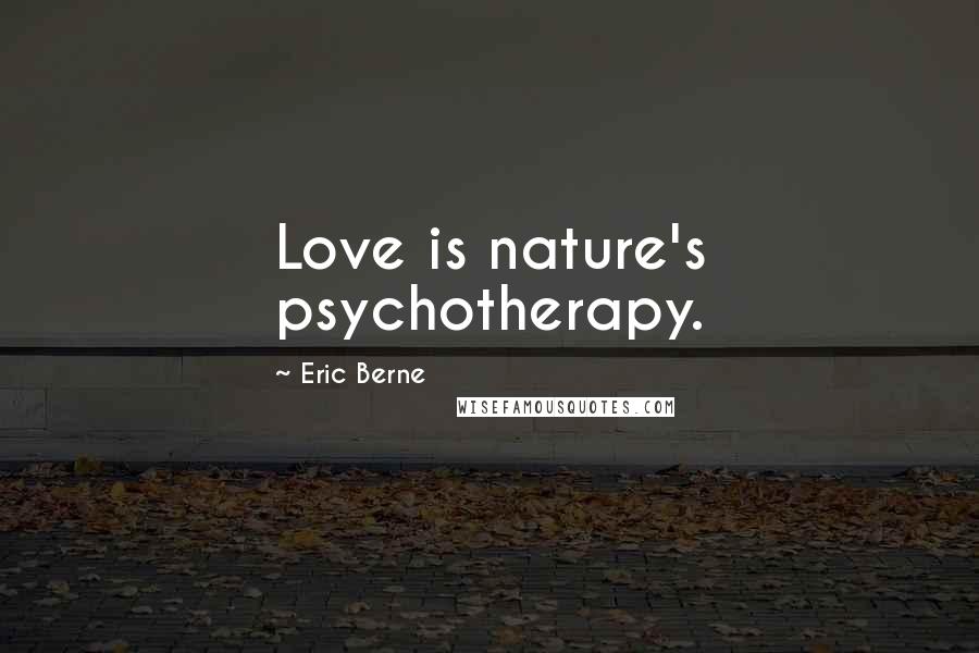 Eric Berne Quotes: Love is nature's psychotherapy.