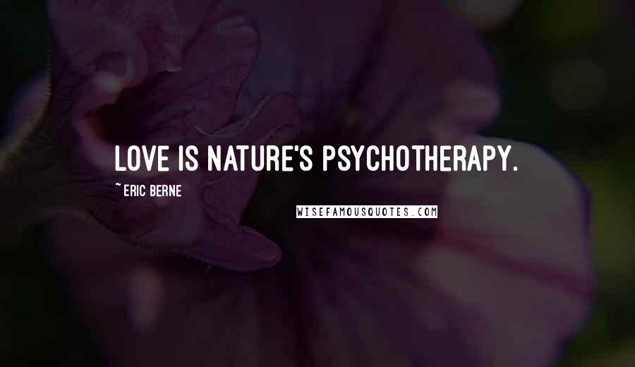 Eric Berne Quotes: Love is nature's psychotherapy.