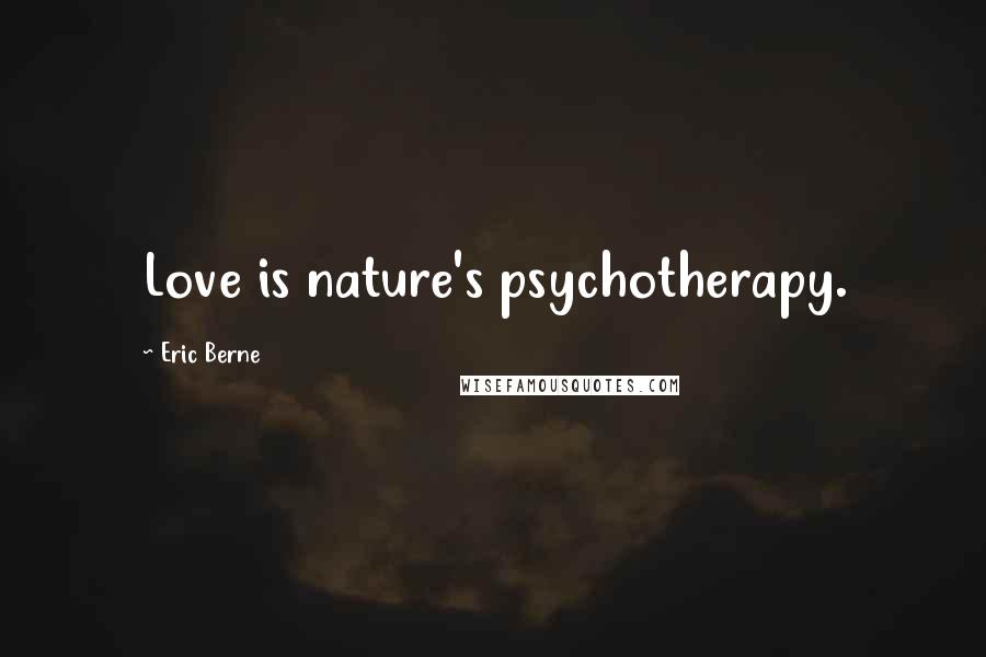 Eric Berne Quotes: Love is nature's psychotherapy.