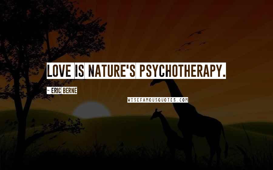 Eric Berne Quotes: Love is nature's psychotherapy.
