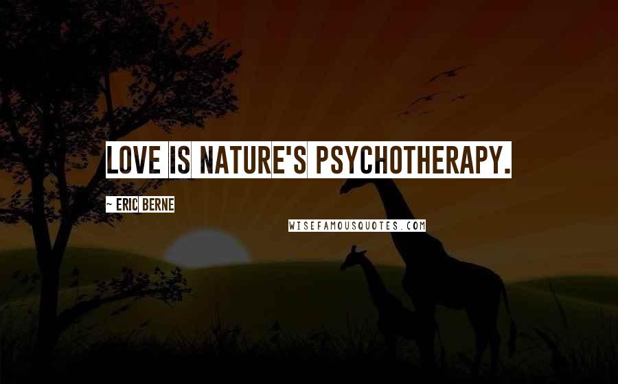 Eric Berne Quotes: Love is nature's psychotherapy.