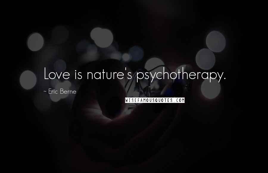 Eric Berne Quotes: Love is nature's psychotherapy.