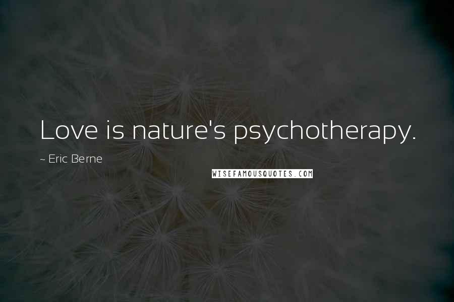 Eric Berne Quotes: Love is nature's psychotherapy.
