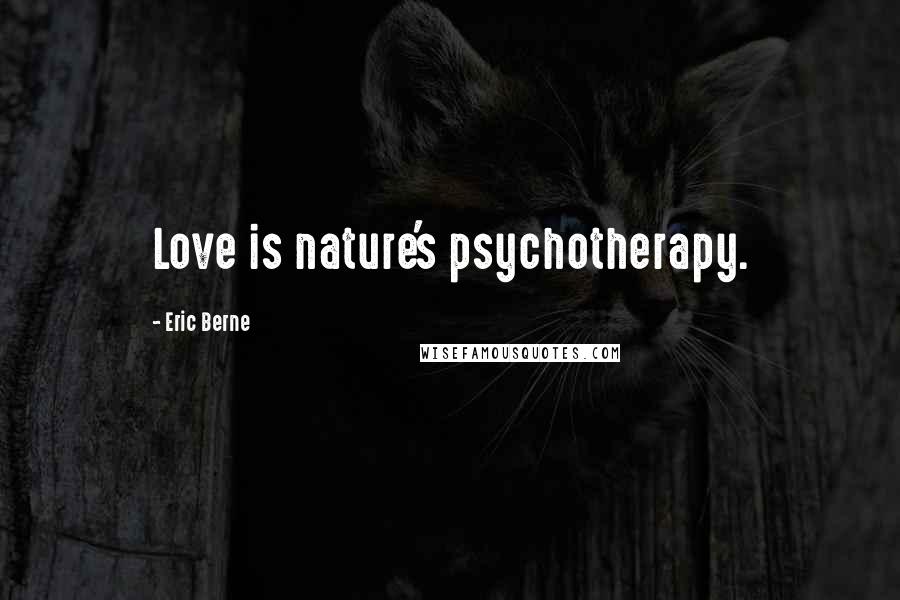 Eric Berne Quotes: Love is nature's psychotherapy.