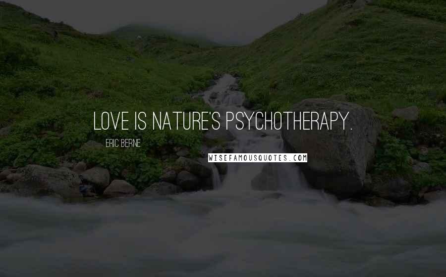 Eric Berne Quotes: Love is nature's psychotherapy.