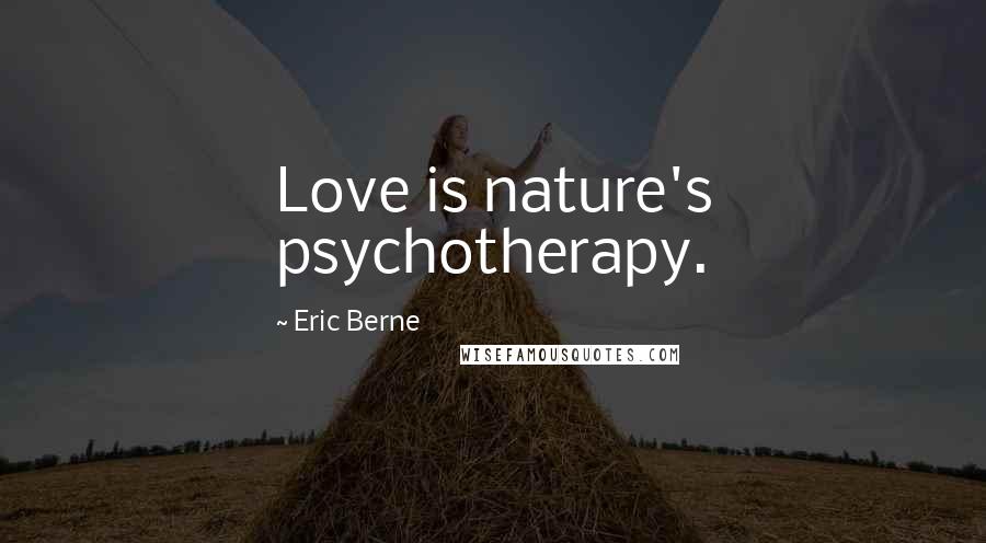 Eric Berne Quotes: Love is nature's psychotherapy.