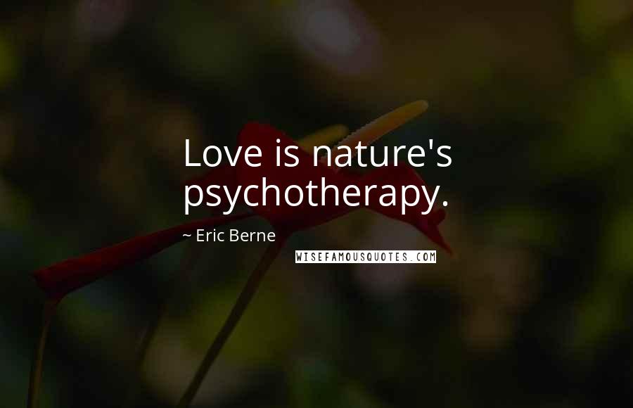 Eric Berne Quotes: Love is nature's psychotherapy.