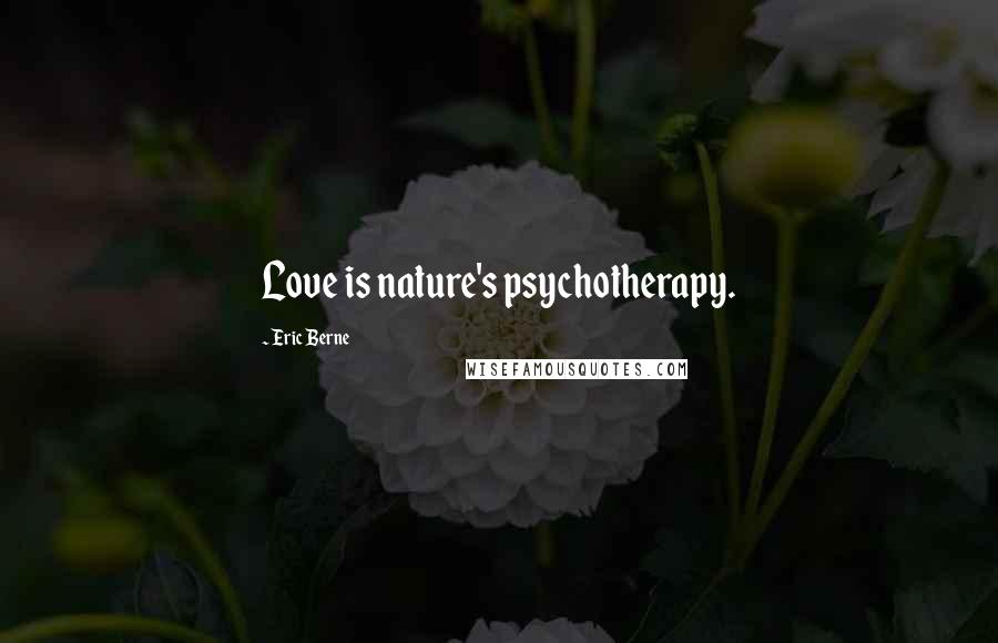 Eric Berne Quotes: Love is nature's psychotherapy.