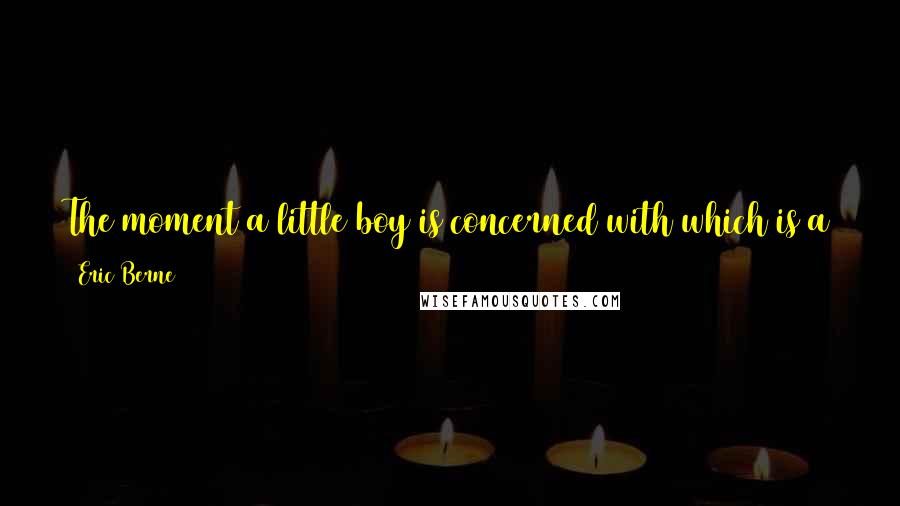 Eric Berne Quotes: The moment a little boy is concerned with which is a jay and which is a sparrow, he can no longer see the birds or hear them sing.