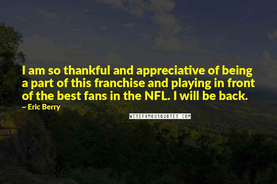 Eric Berry Quotes: I am so thankful and appreciative of being a part of this franchise and playing in front of the best fans in the NFL. I will be back.