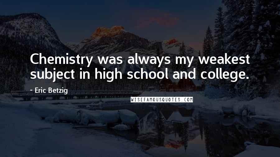 Eric Betzig Quotes: Chemistry was always my weakest subject in high school and college.