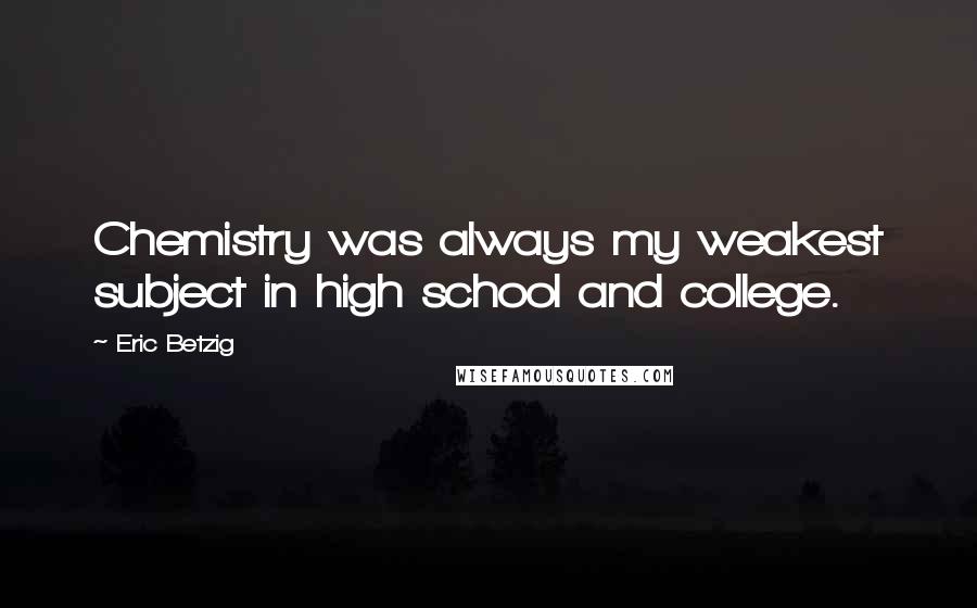 Eric Betzig Quotes: Chemistry was always my weakest subject in high school and college.