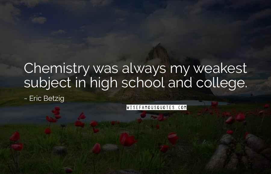 Eric Betzig Quotes: Chemistry was always my weakest subject in high school and college.