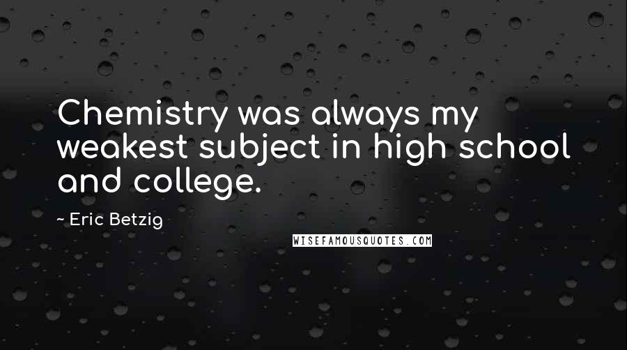 Eric Betzig Quotes: Chemistry was always my weakest subject in high school and college.