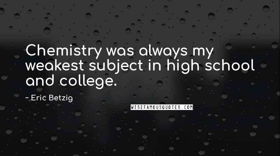 Eric Betzig Quotes: Chemistry was always my weakest subject in high school and college.