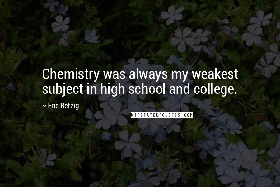 Eric Betzig Quotes: Chemistry was always my weakest subject in high school and college.