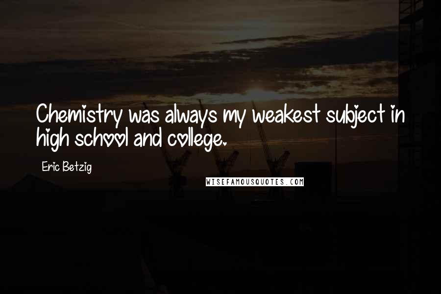 Eric Betzig Quotes: Chemistry was always my weakest subject in high school and college.