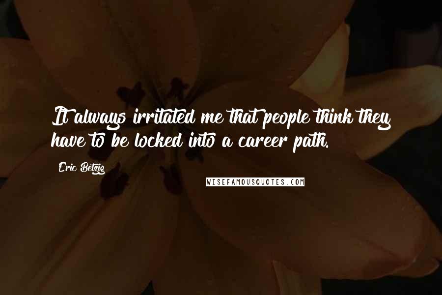 Eric Betzig Quotes: It always irritated me that people think they have to be locked into a career path.