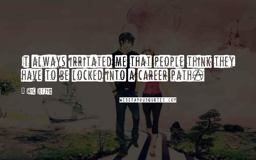 Eric Betzig Quotes: It always irritated me that people think they have to be locked into a career path.