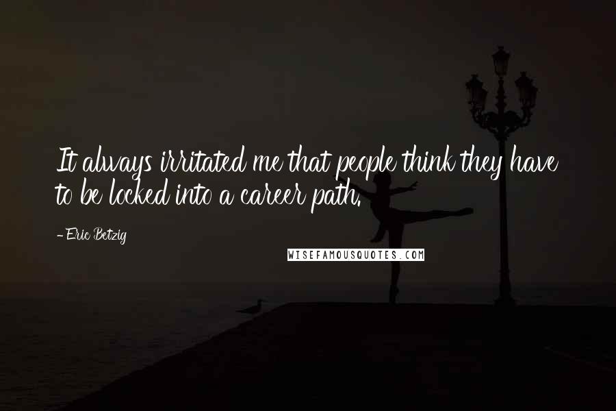 Eric Betzig Quotes: It always irritated me that people think they have to be locked into a career path.