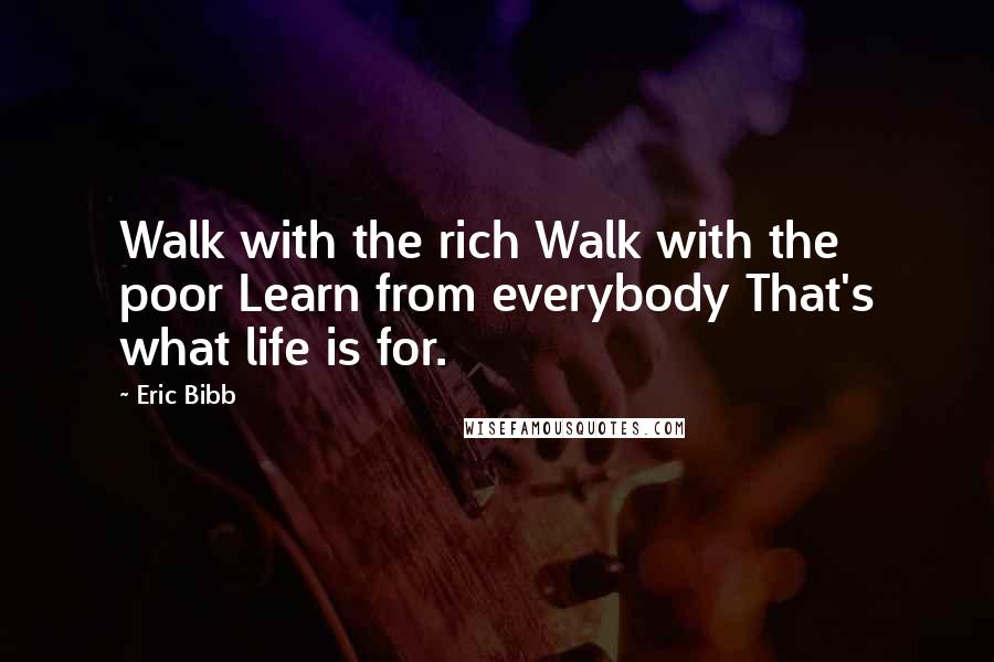 Eric Bibb Quotes: Walk with the rich Walk with the poor Learn from everybody That's what life is for.