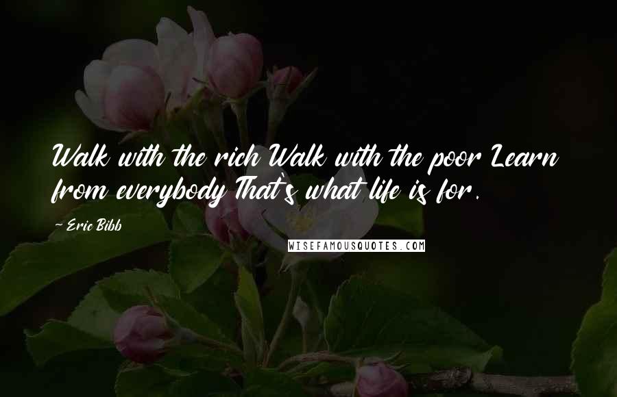 Eric Bibb Quotes: Walk with the rich Walk with the poor Learn from everybody That's what life is for.