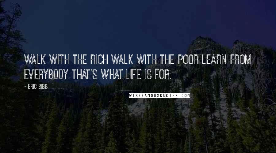 Eric Bibb Quotes: Walk with the rich Walk with the poor Learn from everybody That's what life is for.