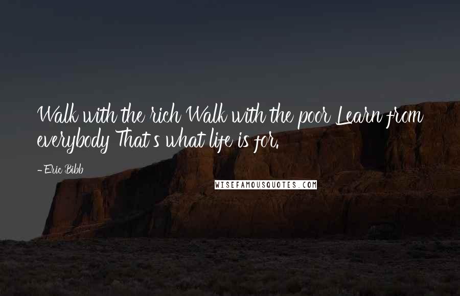 Eric Bibb Quotes: Walk with the rich Walk with the poor Learn from everybody That's what life is for.