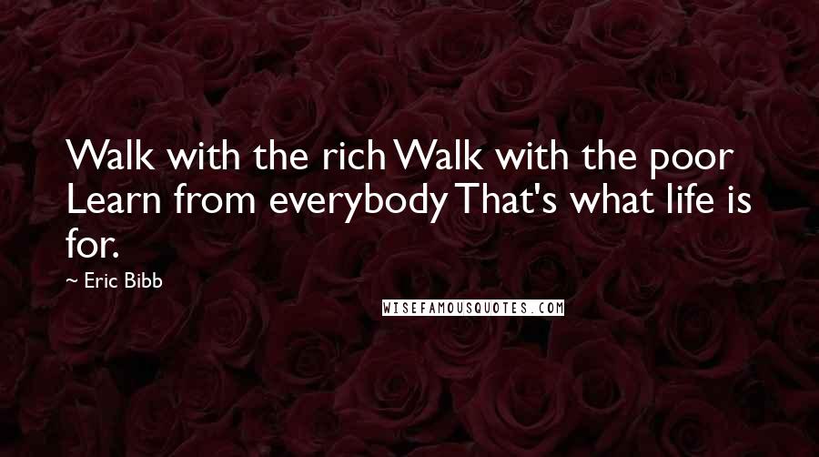 Eric Bibb Quotes: Walk with the rich Walk with the poor Learn from everybody That's what life is for.