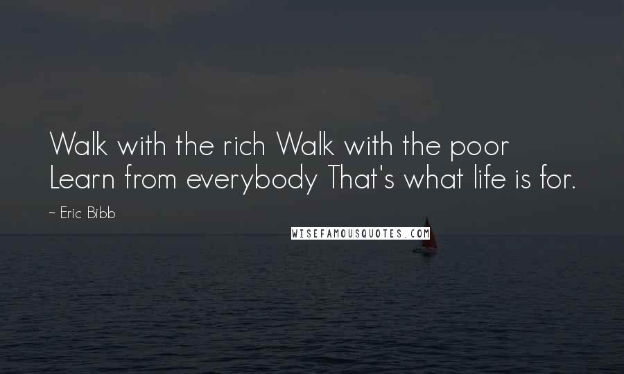 Eric Bibb Quotes: Walk with the rich Walk with the poor Learn from everybody That's what life is for.