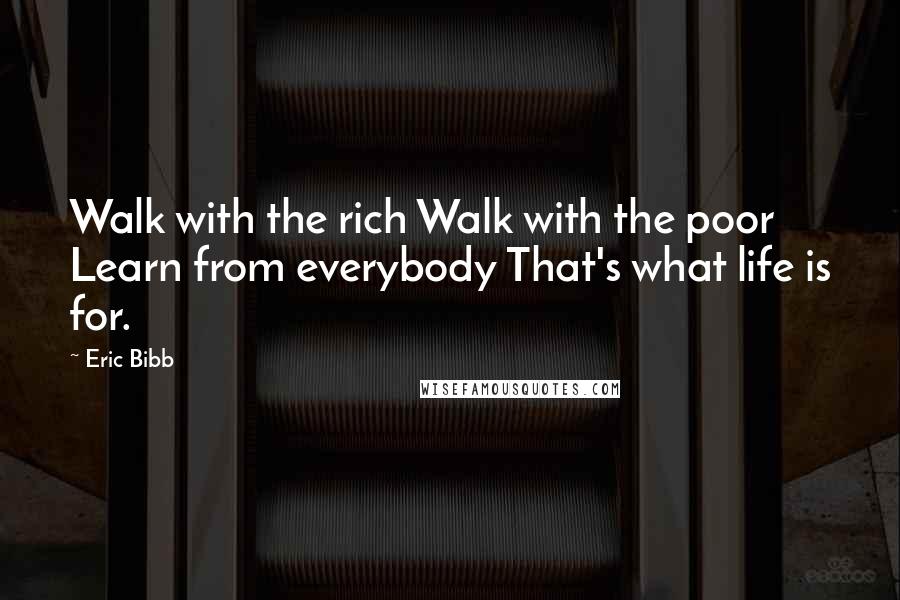 Eric Bibb Quotes: Walk with the rich Walk with the poor Learn from everybody That's what life is for.