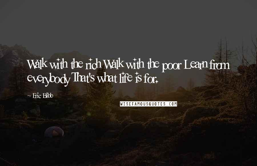 Eric Bibb Quotes: Walk with the rich Walk with the poor Learn from everybody That's what life is for.