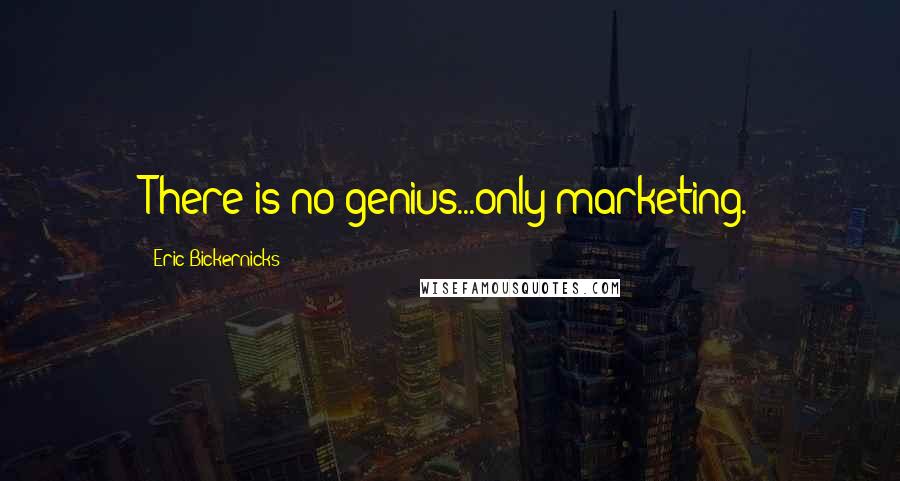 Eric Bickernicks Quotes: There is no genius...only marketing.