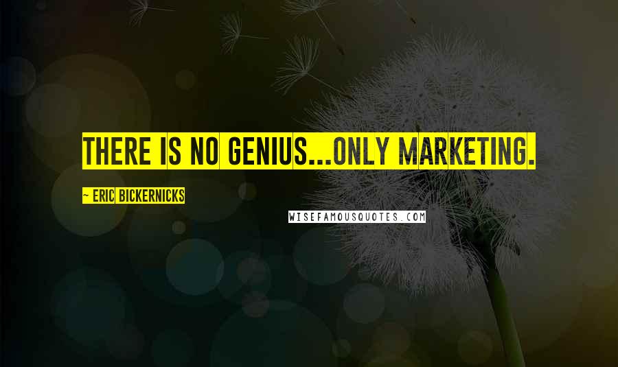 Eric Bickernicks Quotes: There is no genius...only marketing.