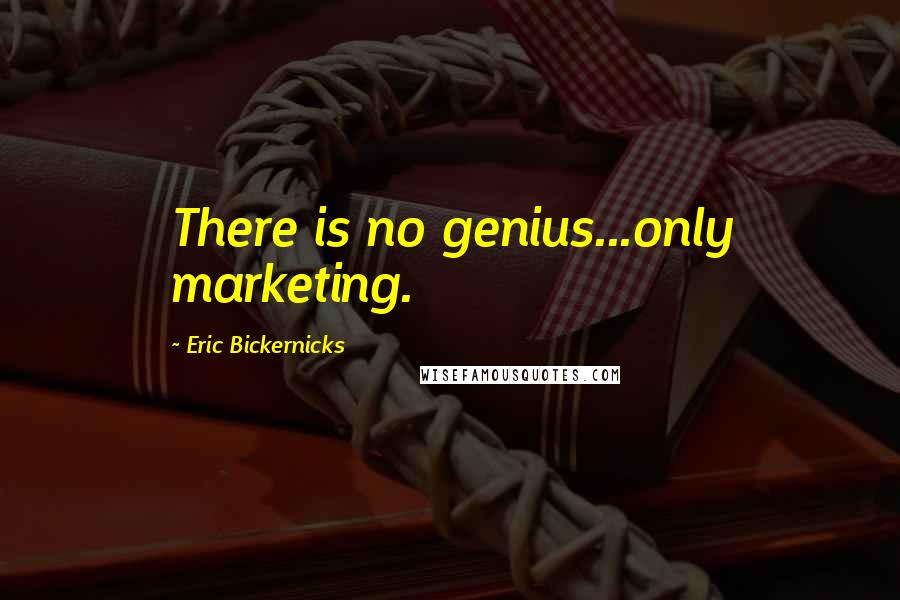 Eric Bickernicks Quotes: There is no genius...only marketing.