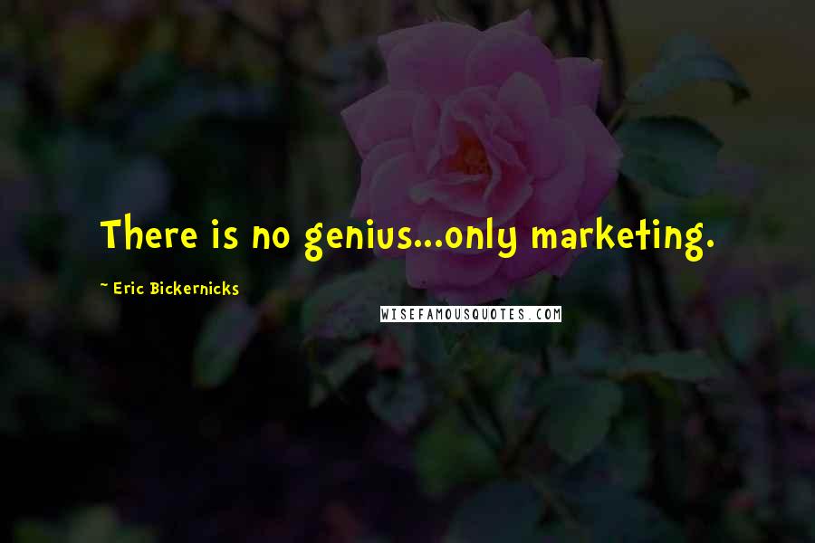 Eric Bickernicks Quotes: There is no genius...only marketing.