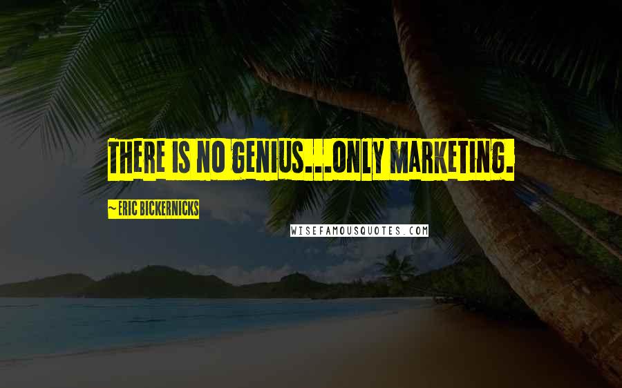 Eric Bickernicks Quotes: There is no genius...only marketing.