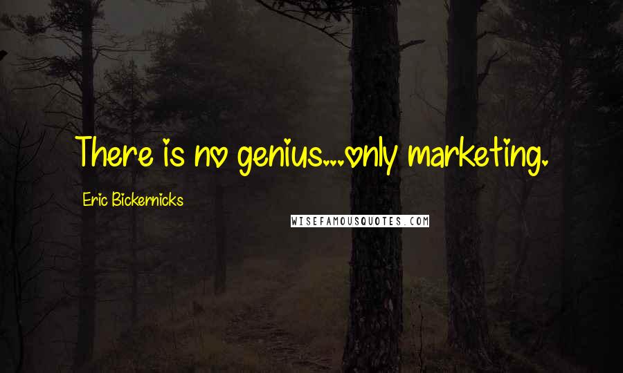 Eric Bickernicks Quotes: There is no genius...only marketing.