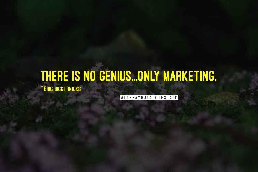 Eric Bickernicks Quotes: There is no genius...only marketing.