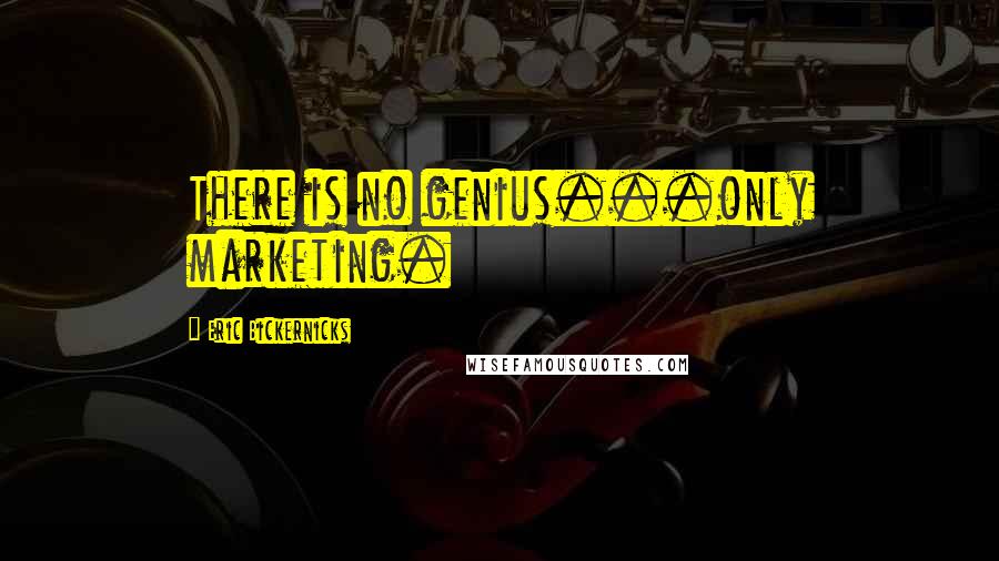 Eric Bickernicks Quotes: There is no genius...only marketing.