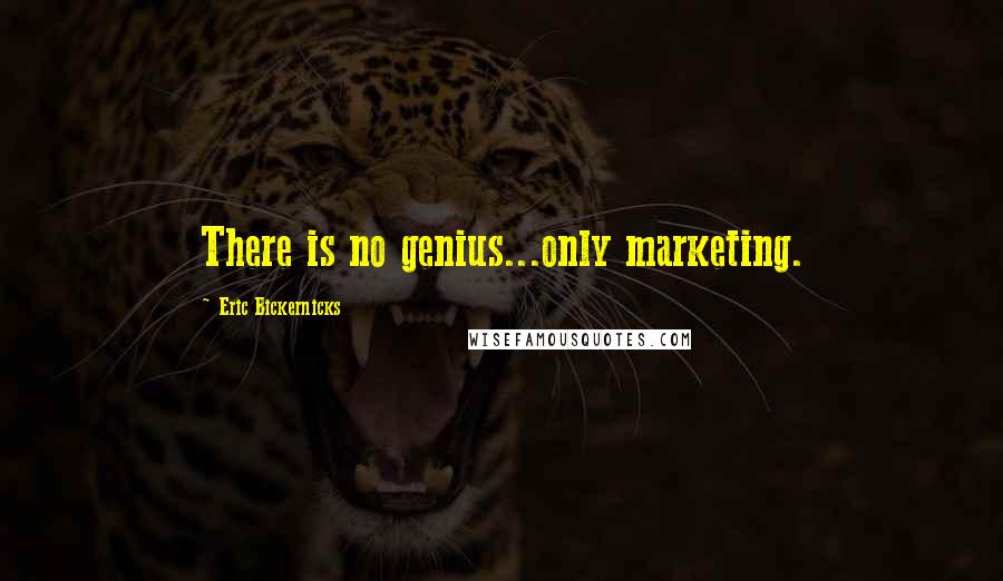 Eric Bickernicks Quotes: There is no genius...only marketing.