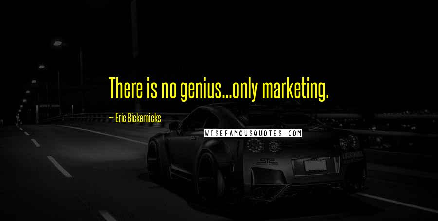 Eric Bickernicks Quotes: There is no genius...only marketing.