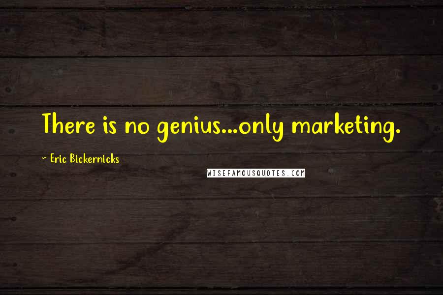 Eric Bickernicks Quotes: There is no genius...only marketing.